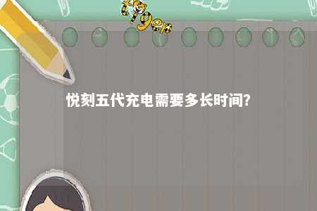 悦刻五代充电需要多长时间？ 